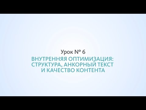 Видео: Оптимизация сайта: структура, анкорный текст и качество контента - Урок №6, Школа SEO