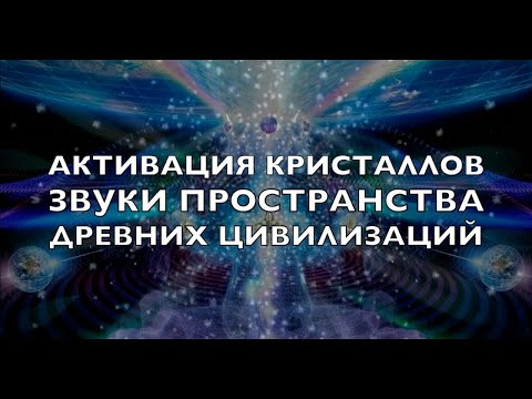 Видео: Активация кристаллов.  Звуки пространства древних цивилизаций.  Высший разум.