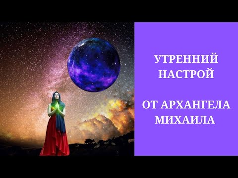 Видео: Утренний настрой от Архангела Михаила. Ежедневная утренняя медитация. Наполнение энергией на день