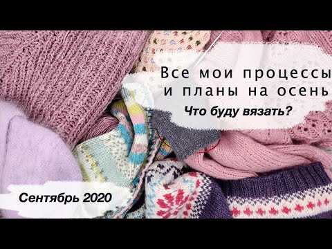 Видео: Все мои процессы и Планы на осень 2020 | Что буду вязать этой осенью?