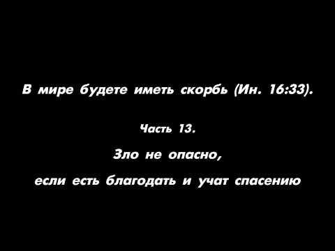 Видео: В мире будете иметь скорбь (Ин. 16:33). Часть 13. Зло не опасно, если есть благодать и учат спасению