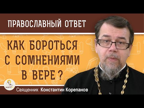 Видео: КАК БОРОТЬСЯ С СОМНЕНИЯМИ В ВЕРЕ ?  Священник Константин Корепанов