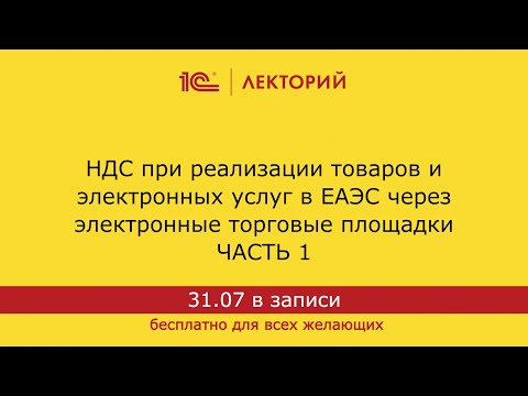 Видео: 1С:Лекторий. 31.07.2024. НДС при реализации товаров и услуг в ЕАЭС через электронные площадки