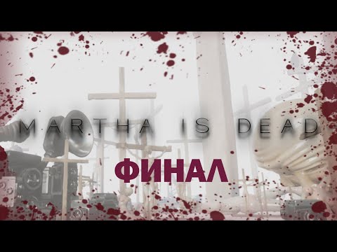 Видео: ФИНАЛ ► MARTHA IS DEAD ПРОХОЖДЕНИЕ #5