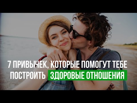 Видео: 7 привычек, которые помогут тебе построить здоровые отношения