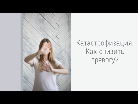 Видео: Катастрофизация: как снизить тревогу? Техники и упражнения.