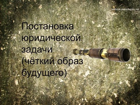 Видео: Постановка юридической задачи (чёткий образ будущего)