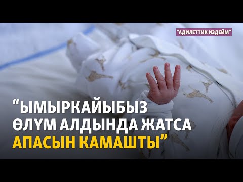 Видео: “Ымыркайыбыз өлүм алдында жатса апасын камашты” | "Адилеттик издейм" подкасты