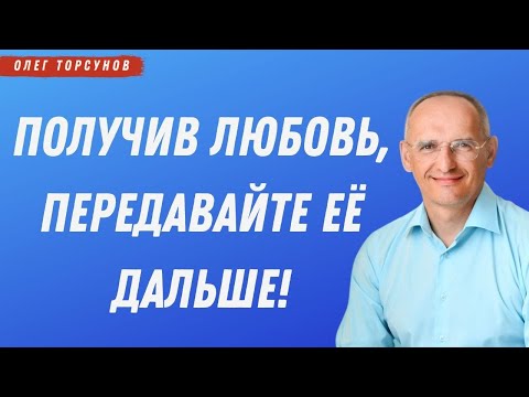 Видео: Получив ЛЮБОВЬ, передавайте её ДАЛЬШЕ! О.Г.Торсунов Смотрите без рекламы!