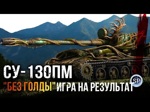 Видео: "БЕЗ ГОЛДЫ". ИГРА НА РЕЗУЛЬТАТ - СУ-130ПМ