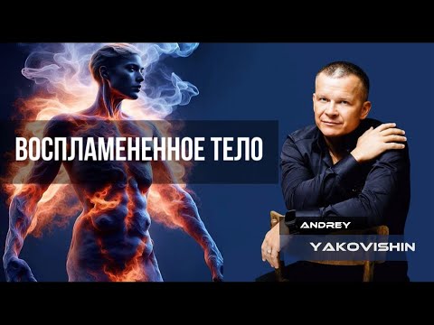 Видео: ВОСПЛАМЕНЕННОЕ ТЕЛО. Андрей Яковишин @Nebesnaya_civilizacia