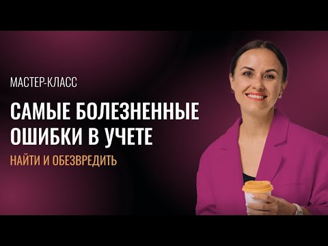 Видео: Самые болезненные ошибки в учёте! Найти и исправить с Еленой Олейник