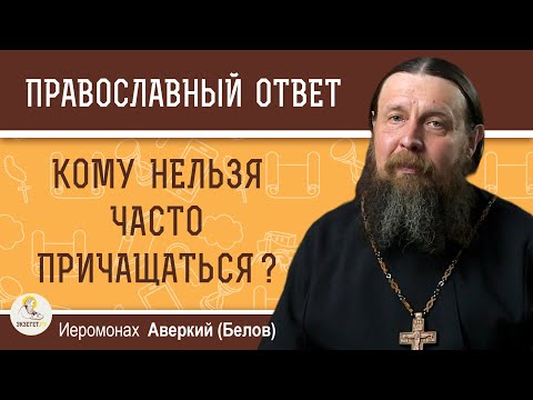 Видео: КОМУ НЕЛЬЗЯ ЧАСТО ПРИЧАЩАТЬСЯ ?  Иеромонах Аверкий (Белов)