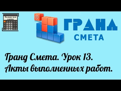 Видео: Гранд Смета. Урок 13. Акты выполненных работ.