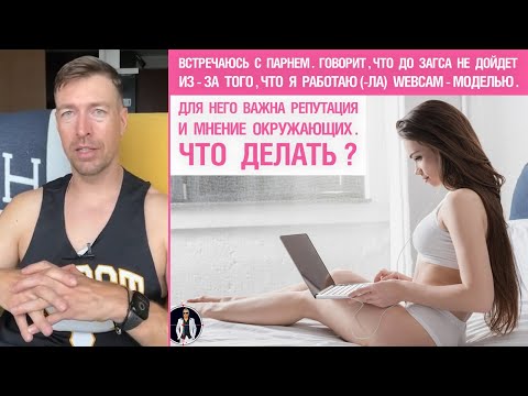Видео: Встречаюсь с парнем. Говорит, что до ЗАГСа не дойдет, т.к. я работаю webcam-моделью. Что делать?