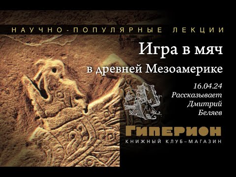 Видео: Дмитрий Беляев. «Игра в мяч в древней Мезоамерике». «Гиперион», 16.04.24