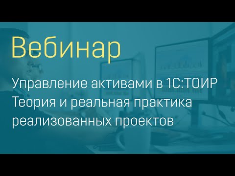 Видео: Вебинар "Управление активами в 1С:ТОИР. Теория и реальная практика реализованных проектов"