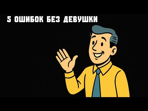 Видео: 5 ОШИБОК, из-за которых у тебя НИКОГДА не будет девушки