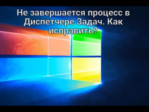 Видео: Не завершается процесс в Диспетчере Задач. Как исправить?