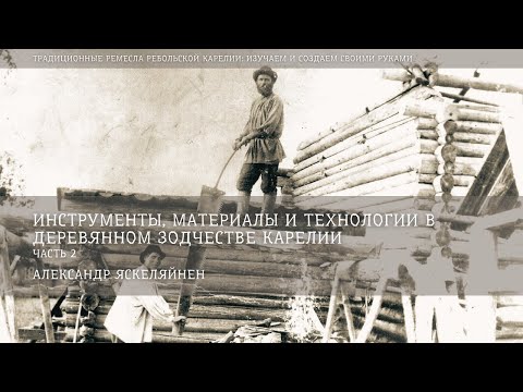 Видео: Инструменты, материалы и технологии в деревянном зодчестве Карелии» (ч. 2) /   Александр Яскеляйнен