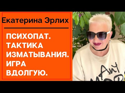 Видео: ПСИХОПАТ. ТАКТИКА ИЗМАТЫВАНИЯ. ИГРА ВДОЛГУЮ. Екатерина Эрлих