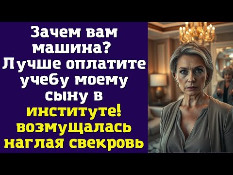 Видео: Зачем вам машина? Лучше оплатите учебу моему сыну в институте! — возмущалась наглая свекровь