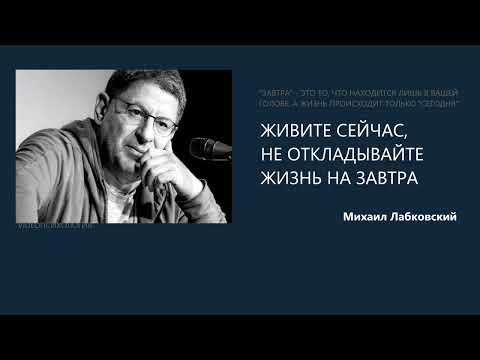 Видео: ЖИВИТЕ СЕЙЧАС, НЕ ОТКЛАДЫВАЙТЕ ЖИЗНЬ НА ЗАВТРА Михаил Лабковский