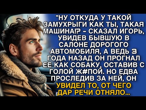 Видео: "ОТКУДА У ТАКОЙ ЗАМУХРЫГИ КАК ТЫ, ТАКАЯ МАШИНА!? - СКАЗАЛ ИГОРЬ, УВИДЕВ БЫВШУЮ. НО ПОТОМ, НЕ ВЕРИЛ..