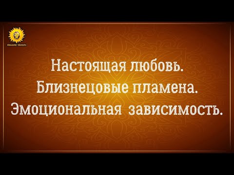Видео: Любовь настоящая и земная. Эмоциональная зависимость. Близнецовые пламена.