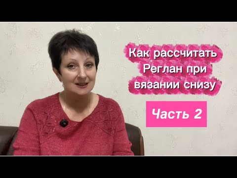 Видео: Часть 2.Рубрика «Вы спрашиваете-Я отвечаю». Поговорим о том как рассчитать Реглан при вязании снизу