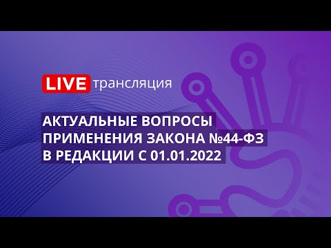 Видео: Актуальные вопросы применения Закона №44-ФЗ в редакции с 01.01.2022