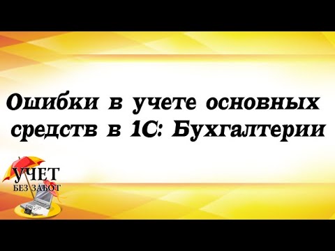 Видео: Ошибки в учете основных средств в 1С: Бухгалтерии - фрагмент мастер-класса