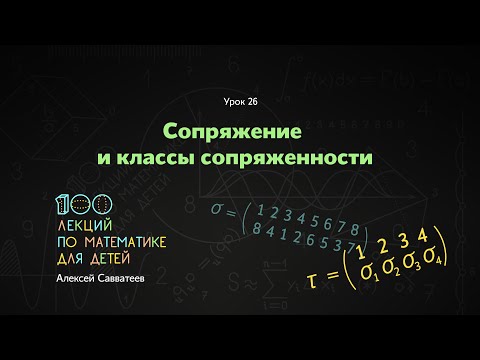 Видео: 26. Сопряжение и классы сопряженности. Алексей Савватеев. 100 уроков математики