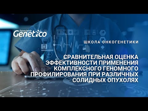 Видео: Сравнительная оценка эффективности применения комп. геномного профилирования при солидных опухолях