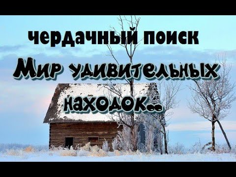 Видео: ЧЕРДАЧНЫЙ ПОИСК "МИР УДИВИТЕЛЬНЫХ НАХОДОК"