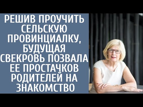 Видео: Решив проучить сельскую провинциалку, будущая свекровь позвала ее простачков родителей на знакомство