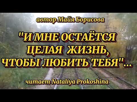 Видео: "И МНЕ ОСТАЁТСЯ ЦЕЛАЯ ЖИЗНЬ, ЧТОБЫ ЛЮБИТЬ ТЕБЯ" Автор Майя Борисова. Читает Nataliya Prokoshina