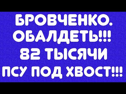 Видео: Бровченко// Обалдеть!!! 82 тысячи псу под хвост!!! Обзор видео//