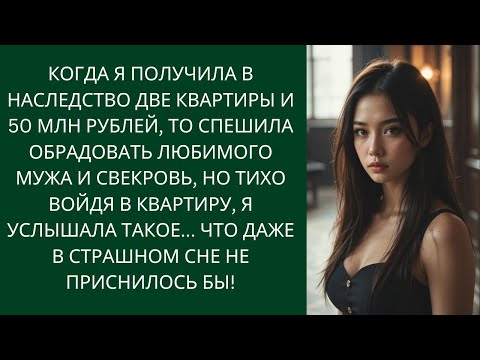 Видео: Когда я получила в наследство квартиры и 50 млн рублей, то спешила обрадовать мужа и свекровь, но...