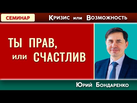 Видео: ТЫ ПРАВ, или СЧАСТЛИВ? // Кризис или Возможность | Юрий Бондаренко | Психология отношений