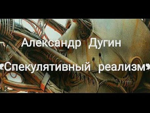 Видео: Александр Дугин  «Спекулятивный реализм»  Новый Центр не в субъекте, но в объекте.