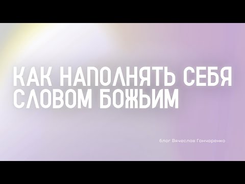 Видео: Как наполнять себя Словом Божьим - Вячеслав Гончаренко | 19.10