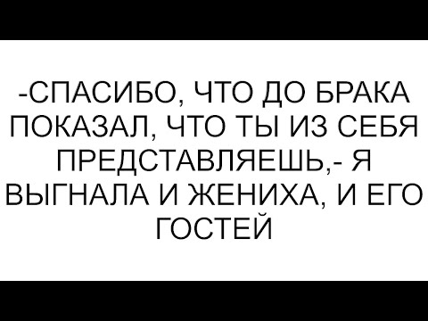 Видео: -Спасибо, что до брака показал, что ты из себя представляешь,- я выгнала и жениха, и его гостей