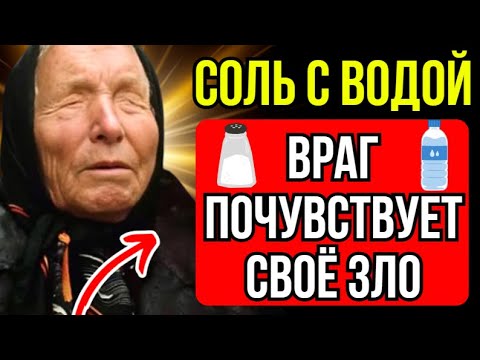 Видео: СОЛЬ И ВОДА – ритуал, возвращающий зло тем, кто желает ему самого худшего – Баба Ванга