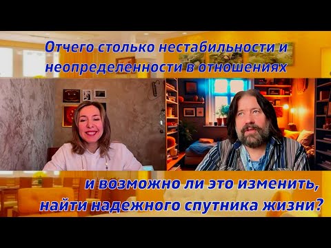 Видео: Отчего столько нестабильности в отношениях, как найти надежного спутника жизни +