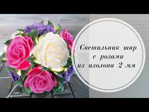 Видео: 🌹Светильник шар с розочками. Из изолона 2 мм. 🌹