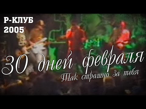 Видео: 30 Дней Февраля - Так страшно за тебя (live at R-Club, 06.11.2005)
