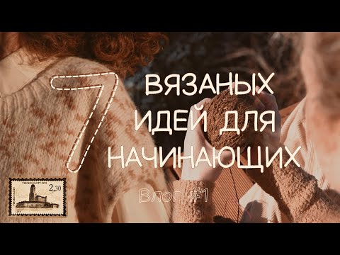 Видео: 7 вязаных идей для начинающих. Вязальный влог #1