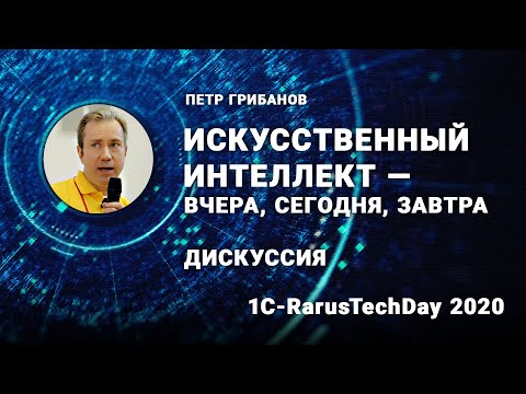 Видео: Дискуссия «Искусственный интеллект — вчера, сегодня, завтра», Петр Грибанов - 1C-RarusTechDay 2020
