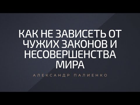 Видео: Как не зависеть от чужих законов и несовершенства мира. Александр Палиенко.